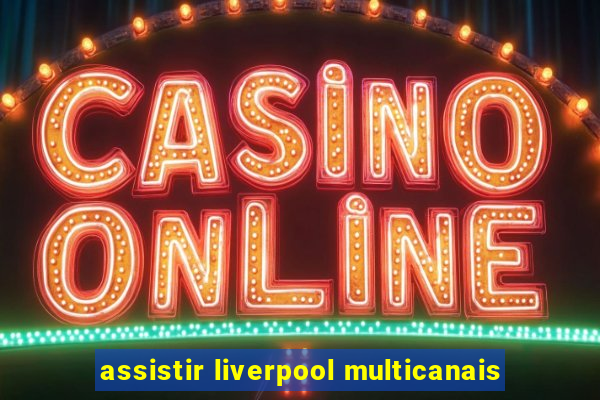 assistir liverpool multicanais